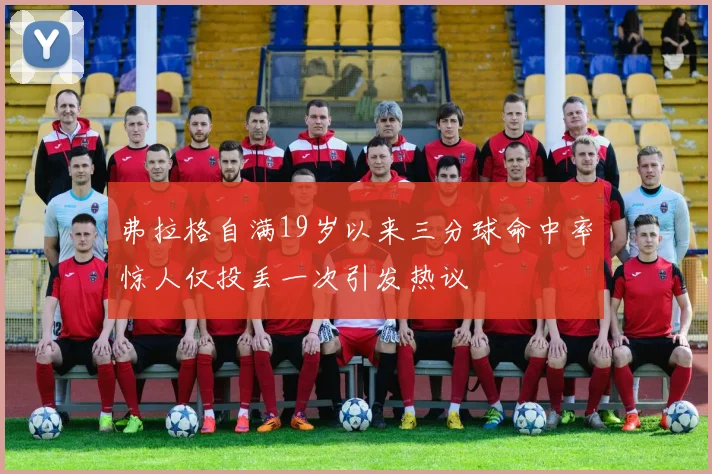 弗拉格自满19岁以来三分球命中率惊人仅投丢一次引发热议