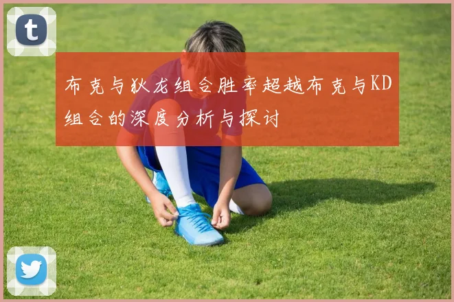 布克与狄龙组合胜率超越布克与KD组合的深度分析与探讨