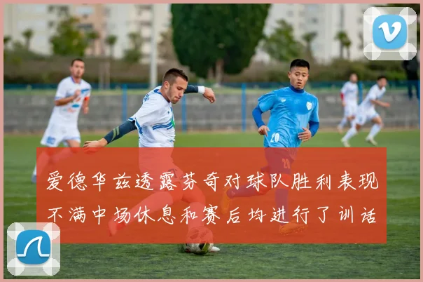 爱德华兹透露芬奇对球队胜利表现不满中场休息和赛后均进行了训话