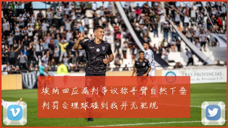 埃纳回应漏判争议称手臂自然下垂判罚合理球碰到我并无犯规