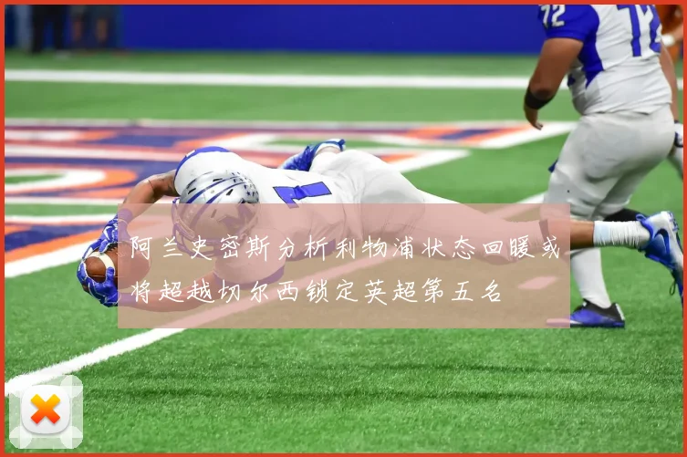 阿兰史密斯分析利物浦状态回暖或将超越切尔西锁定英超第五名