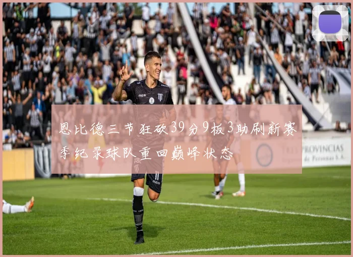 恩比德三节狂砍39分9板3助刷新赛季纪录球队重回巅峰状态