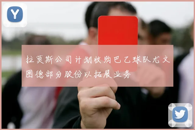 拉莫斯公司计划收购巴乙球队尤文图德部分股份以拓展业务