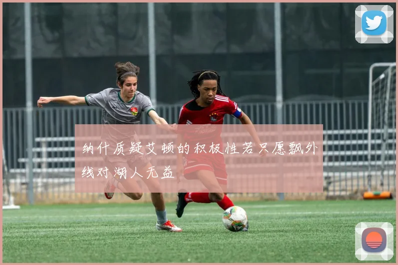 纳什质疑艾顿的积极性若只愿飘外线对湖人无益