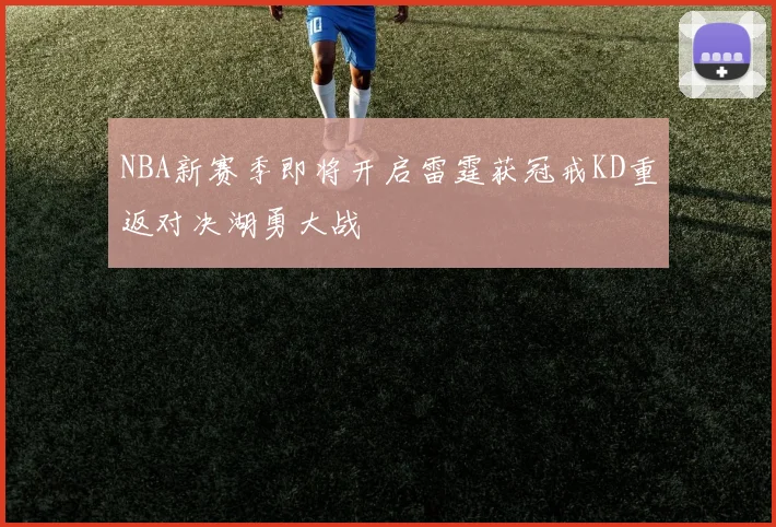 NBA新赛季即将开启雷霆获冠戒KD重返对决湖勇大战