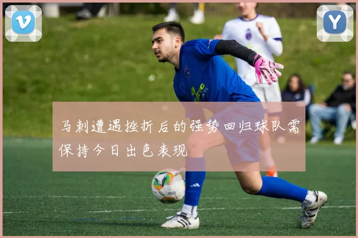 马刺遭遇挫折后的强势回归球队需保持今日出色表现