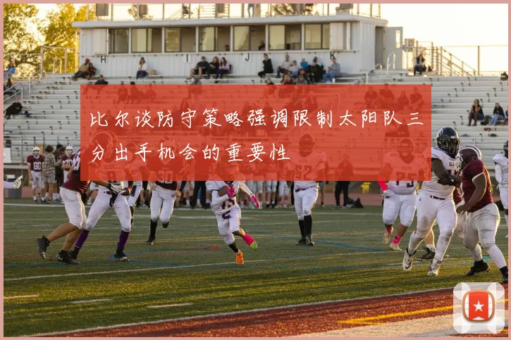 比尔谈防守策略强调限制太阳队三分出手机会的重要性