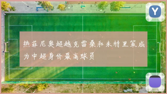 热菲尼奥超越克雷桑和米特里策成为中超身价最高球员