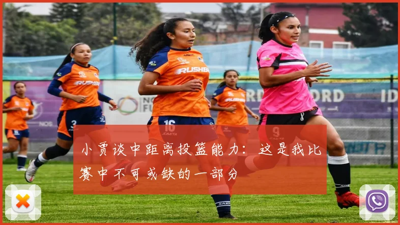 小贾谈中距离投篮能力：这是我比赛中不可或缺的一部分