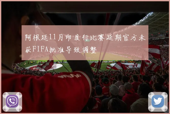 阿根廷11月印度行比赛延期官方未获FIFA批准导致调整