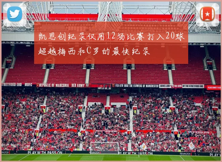 凯恩创纪录仅用12场比赛打入20球超越梅西和C罗的最快纪录