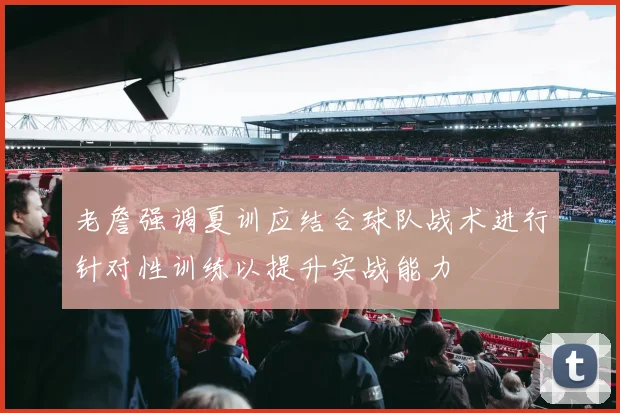 老詹强调夏训应结合球队战术进行针对性训练以提升实战能力