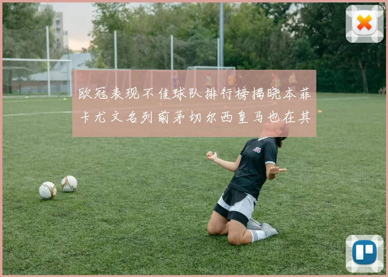 欧冠表现不佳球队排行榜揭晓本菲卡尤文名列前茅切尔西皇马也在其中