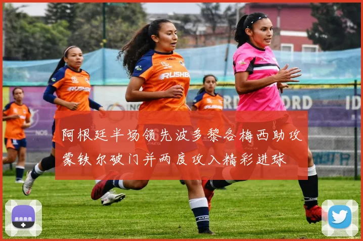 阿根廷半场领先波多黎各梅西助攻蒙铁尔破门并两度攻入精彩进球