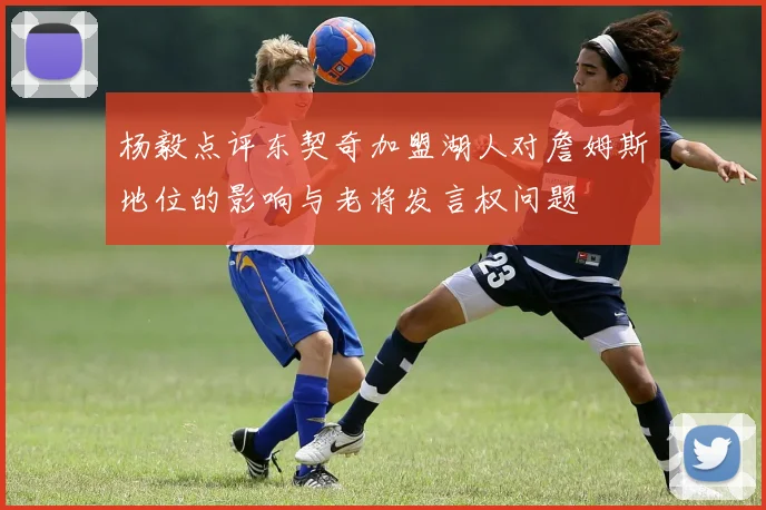 杨毅点评东契奇加盟湖人对詹姆斯地位的影响与老将发言权问题