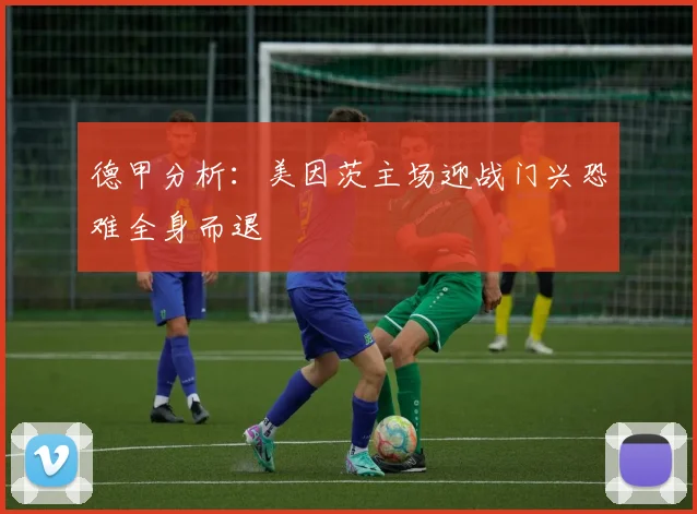 德甲分析：美因茨主场迎战门兴恐难全身而退