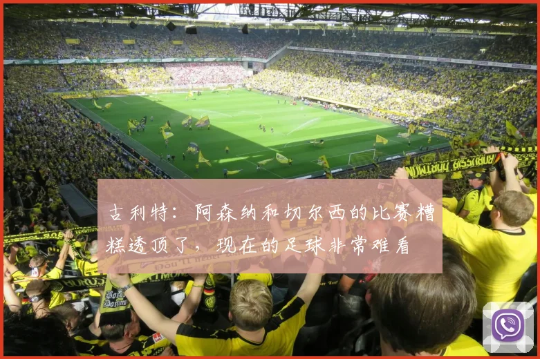 古利特：阿森纳和切尔西的比赛糟糕透顶了，现在的足球非常难看