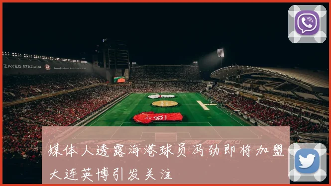 媒体人透露海港球员冯劲即将加盟大连英博引发关注